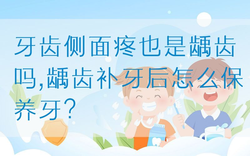 牙齿侧面疼也是龋齿吗,龋齿补牙后怎么保养牙？(图1)
