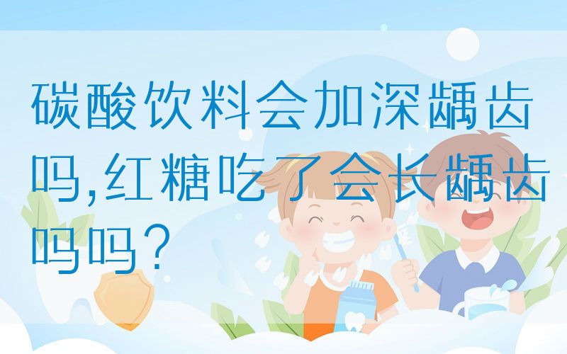 碳酸饮料会加深龋齿吗,红糖吃了会长龋齿吗吗？(图1)