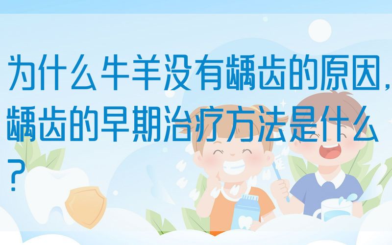 为什么牛羊没有龋齿的原因,龋齿的早期治疗方法是什么？(图1)