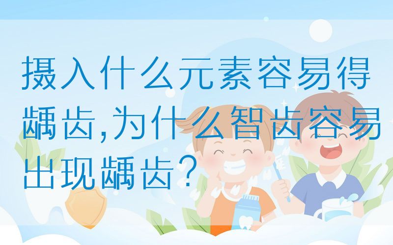摄入什么元素容易得龋齿,为什么智齿容易出现龋齿？(图1)
