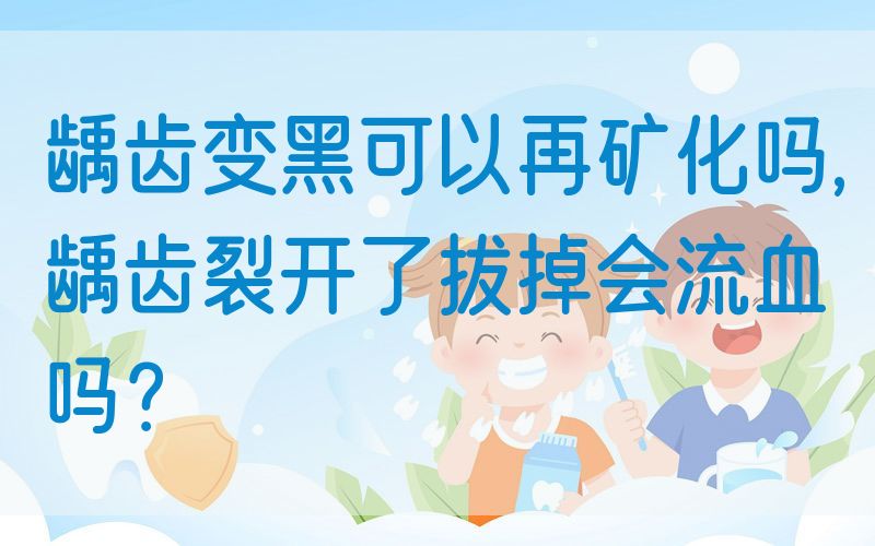 龋齿变黑可以再矿化吗,龋齿裂开了拔掉会流血吗？(图1)