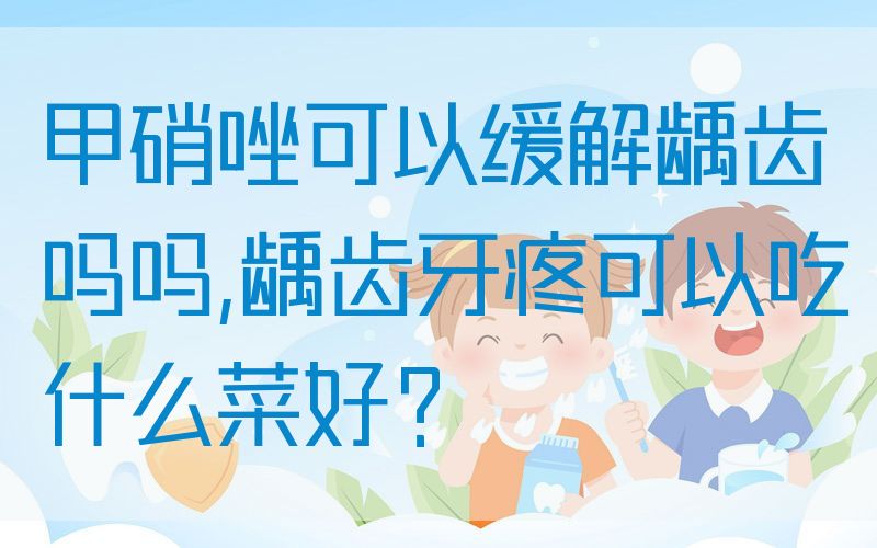 甲硝唑可以缓解龋齿吗吗,龋齿牙疼可以吃什么菜好？(图1)