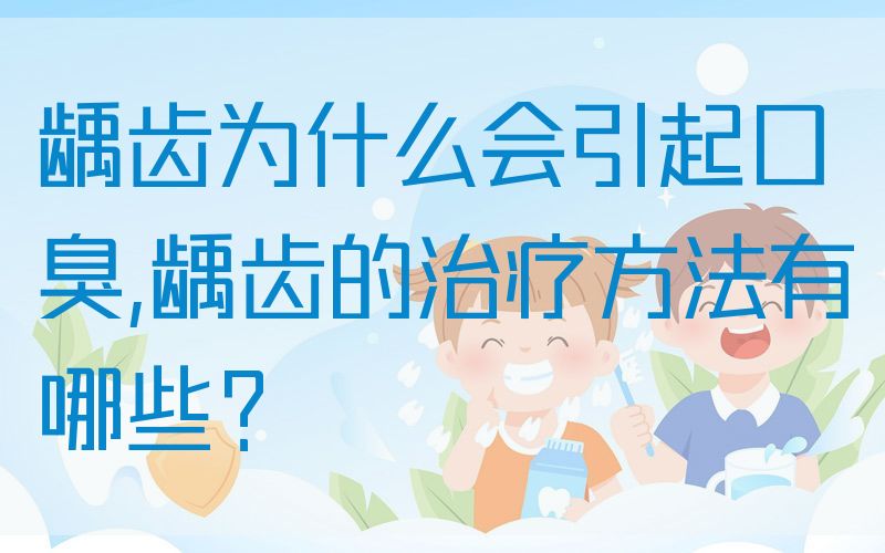 龋齿为什么会引起口臭,龋齿的治疗方法有哪些？