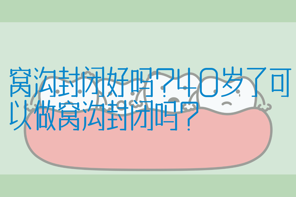 窝沟封闭好吗?40岁了可以做窝沟封闭吗?(图1)