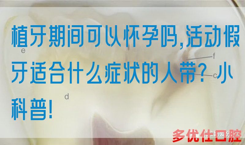 植牙期间可以怀孕吗,活动假牙适合什么症状的人带?小科普！(图1)