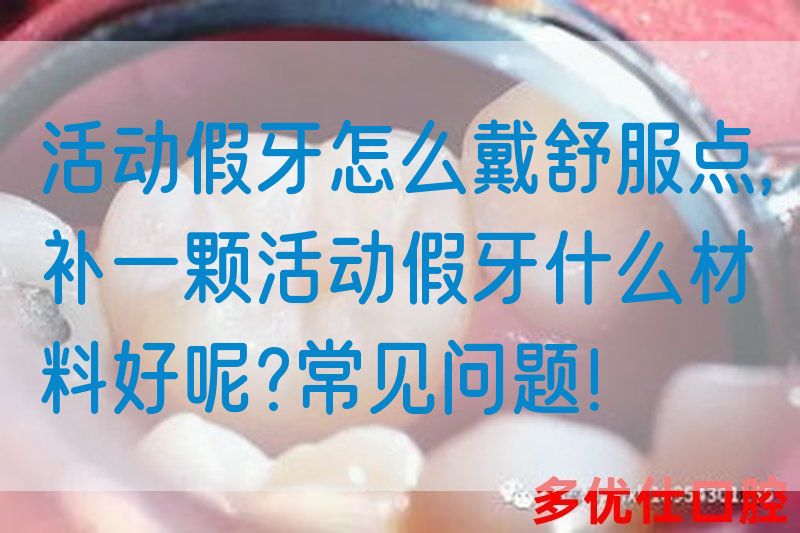 活动假牙怎么戴舒服点,补一颗活动假牙什么材料好呢?常见问题！(图1)