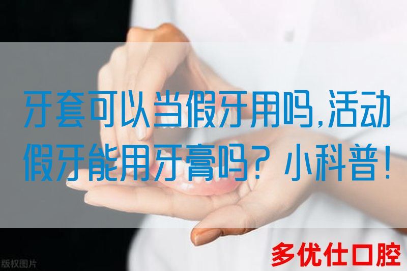 牙套可以当假牙用吗,活动假牙能用牙膏吗？小科普！(图1)