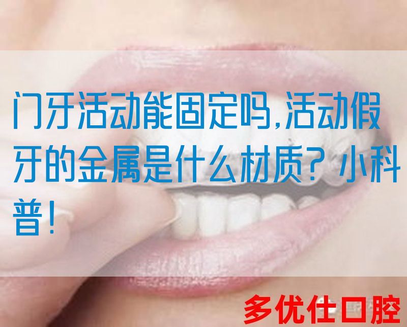 门牙活动能固定吗,活动假牙的金属是什么材质？小科普！(图1)