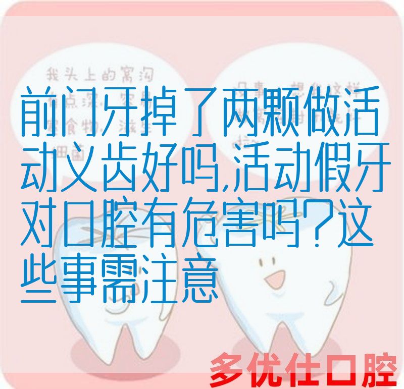 前门牙掉了两颗做活动义齿好吗,活动假牙对口腔有危害吗？这些事需注意(图1)