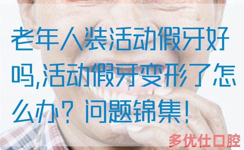 老年人装活动假牙好吗,活动假牙变形了怎么办？问题锦集！(图1)