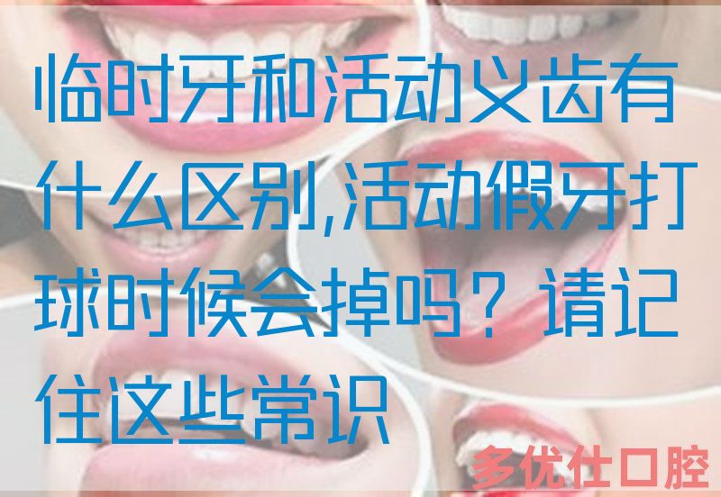 临时牙和活动义齿有什么区别,活动假牙打球时候会掉吗？请记住这些常识(图1)