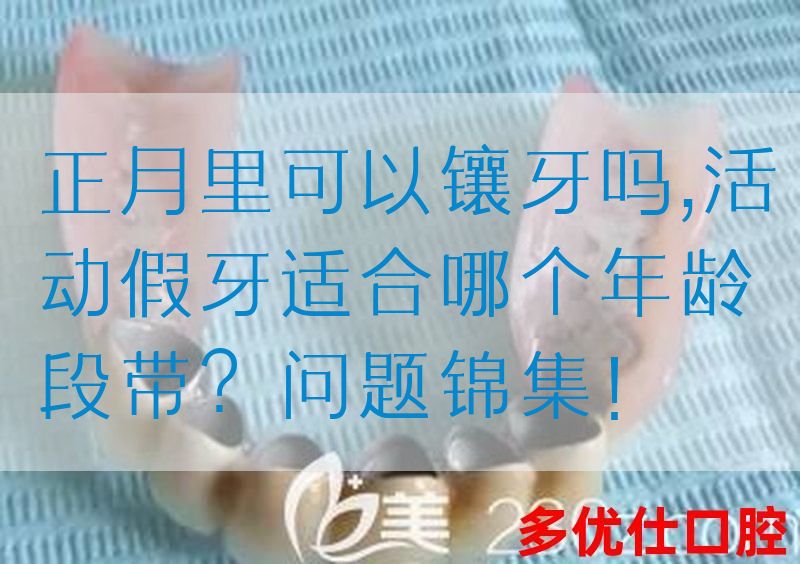 正月里可以镶牙吗,活动假牙适合哪个年龄段带？问题锦集！(图1)