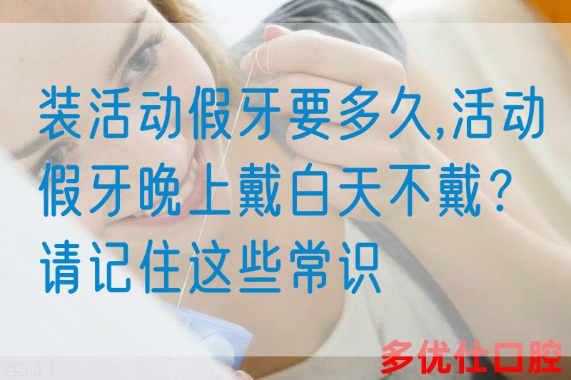 装活动假牙要多久,活动假牙晚上戴白天不戴？请记住这些常识(图1)