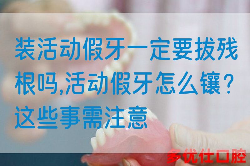 装活动假牙一定要拔残根吗,活动假牙怎么镶？这些事需注意(图1)