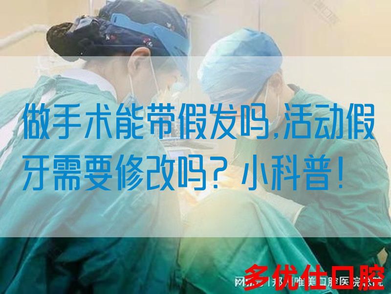 做手术能带假发吗,活动假牙需要修改吗？小科普！(图1)