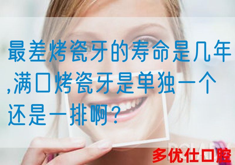 最差烤瓷牙的寿命是几年,满口烤瓷牙是单独一个还是一排啊？(图1)