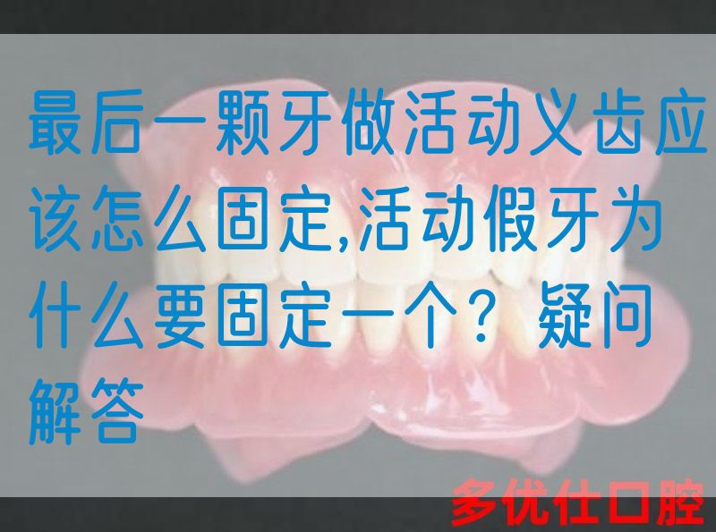 最后一颗牙做活动义齿应该怎么固定,活动假牙为什么要固定一个？疑问解答(图1)