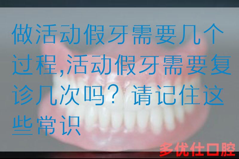 做活动假牙需要几个过程,活动假牙需要复诊几次吗？请记住这些常识(图1)