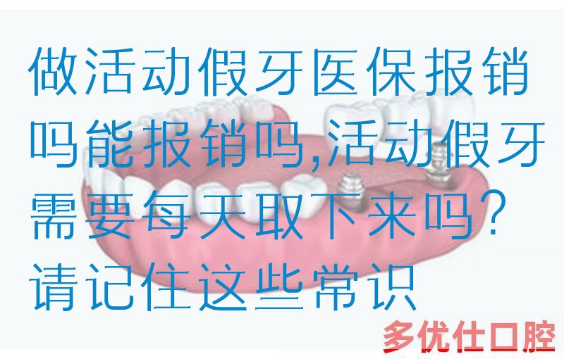 做活动假牙医|保报销吗能报销吗,活动假牙需要每天取下来吗？请记住这些常识(图1)