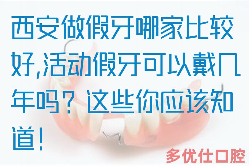 西安做假牙哪家比较好,活动假牙可以戴几年吗？这些你应该知道！(图1)