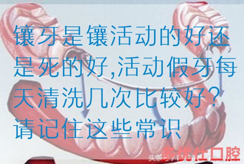 镶牙是镶活动的好还是*的好,活动假牙每天清洗几次比较好？请记住这些常识(图1)