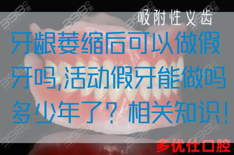 牙龈萎缩后可以做假牙吗,活动假牙能做吗多少年了？相关知识！(图1)