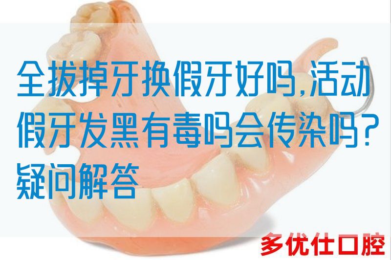 全拔掉牙换假牙好吗,活动假牙发黑有毒吗会传染吗？疑问解答(图1)