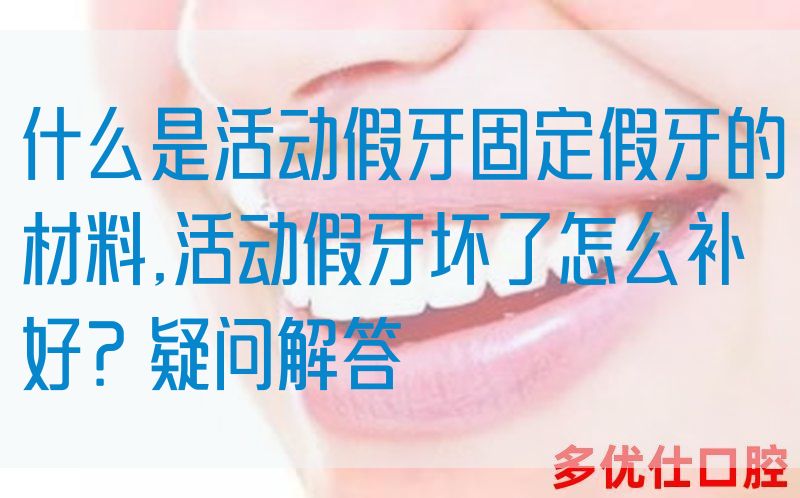 什么是活动假牙固定假牙的材料,活动假牙坏了怎么补好？疑问解答(图1)