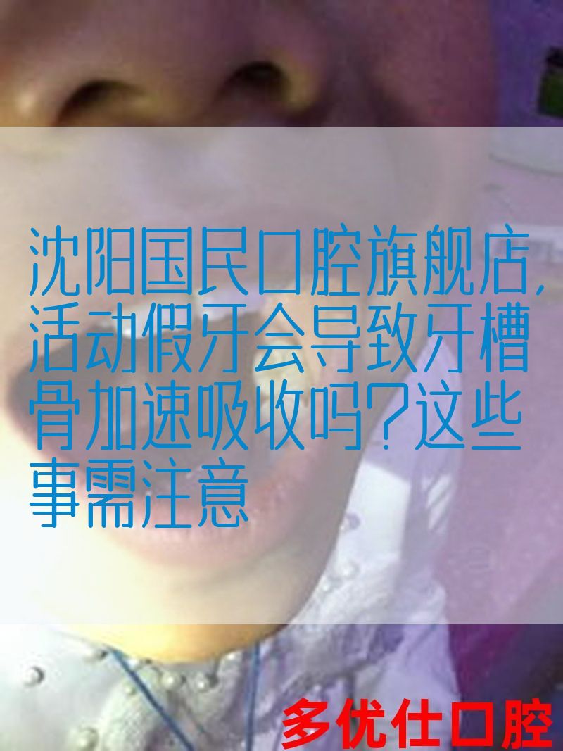 沈阳国民口腔旗舰店,活动假牙会导致牙槽骨加速吸收吗？这些事需注意(图1)