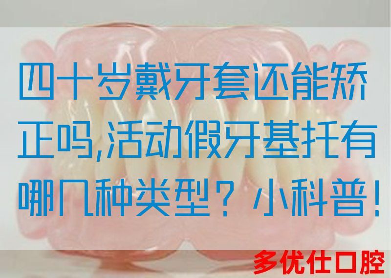 四十岁戴牙套还能矫正吗,活动假牙基托有哪几种类型？小科普！(图1)
