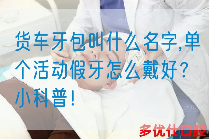 货车牙包叫什么名字,单个活动假牙怎么戴好？小科普！(图1)
