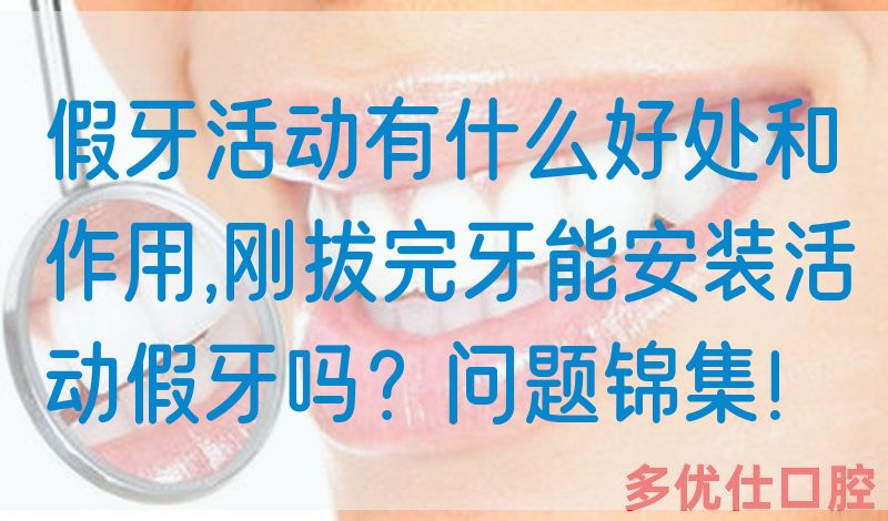 假牙活动有什么好处和作用,刚拔完牙能安装活动假牙吗？问题锦集！(图1)