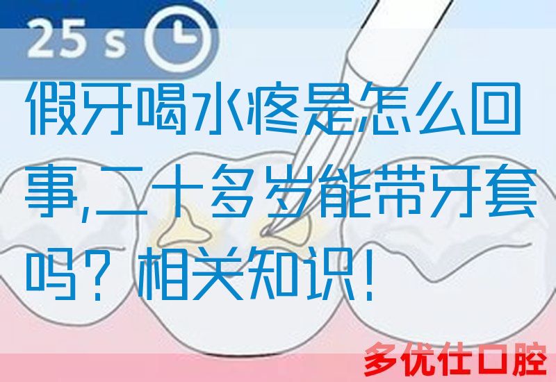 假牙喝水疼是怎么回事,二十多岁能带牙套吗？相关知识！(图1)