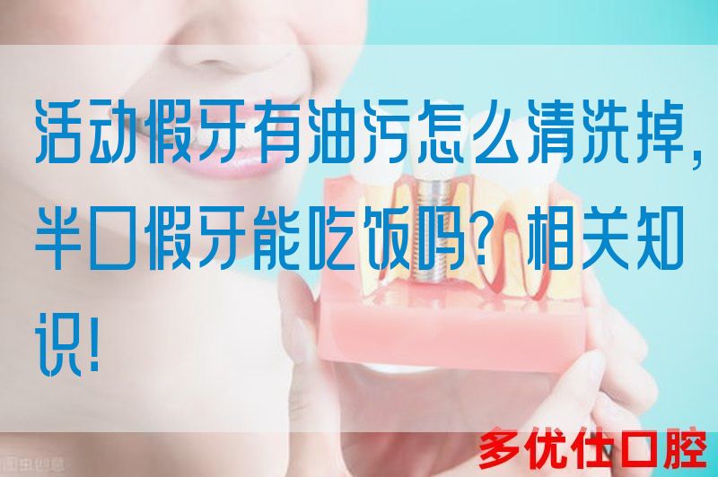 活动假牙有油污怎么清洗掉,半口假牙能吃饭吗？相关知识！(图1)