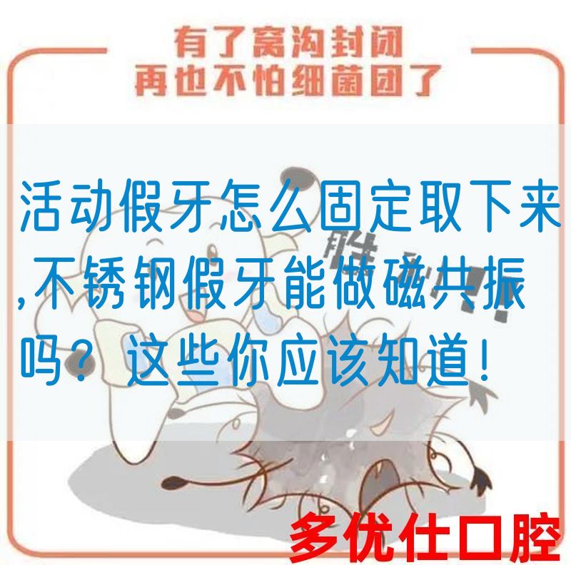 活动假牙怎么固定取下来,不锈钢假牙能做磁共振吗？这些你应该知道！(图1)