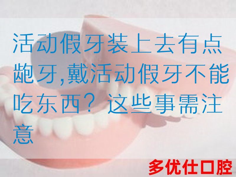 活动假牙装上去有点龅牙,戴活动假牙不能吃东西？这些事需注意(图1)