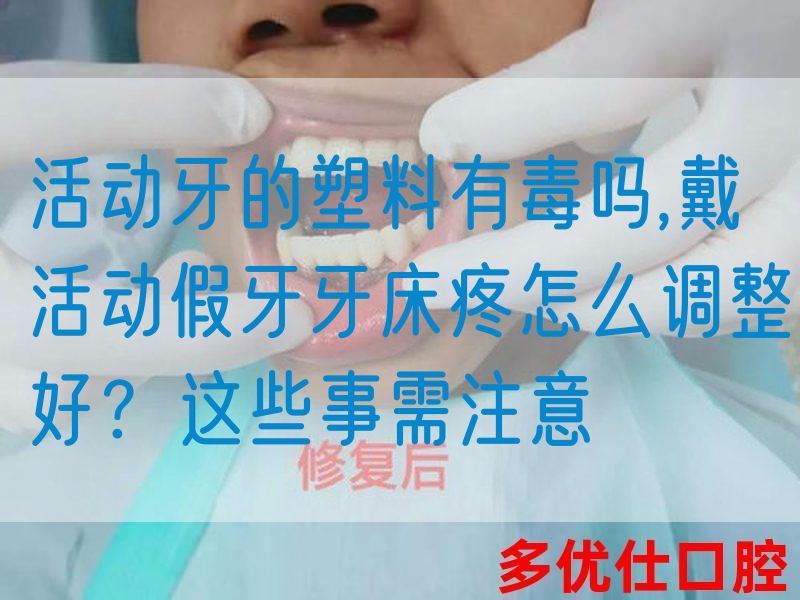 活动牙的塑料有毒吗,戴活动假牙牙*疼怎么调整好？这些事需注意(图1)
