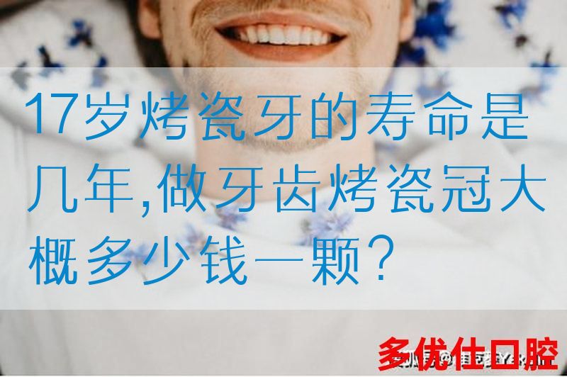17岁烤瓷牙的寿命是几年,做牙齿烤瓷冠大概多少钱一颗？(图1)