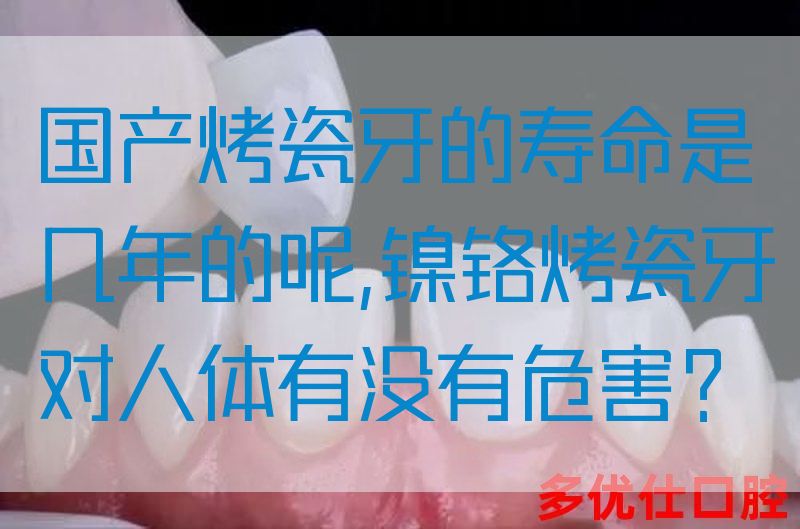 国产烤瓷牙的寿命是几年的呢,镍铬烤瓷牙对人体有没有危害？(图1)