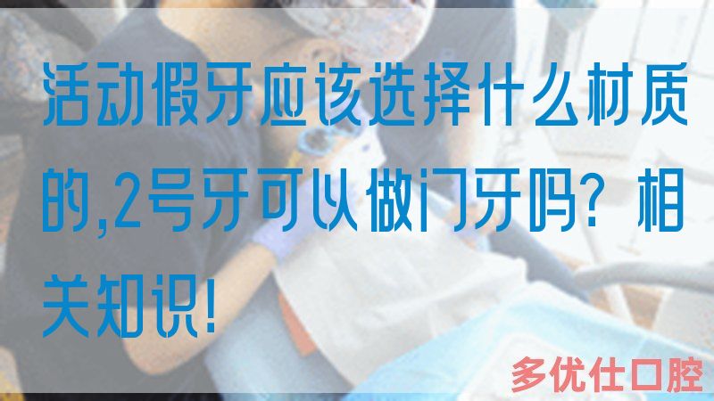 活动假牙应该选择什么材质的,2号牙可以做门牙吗？相关知识！(图1)