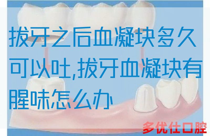 拔牙之后血凝块多久可以吐,拔牙血凝块有腥味怎么办(图1)