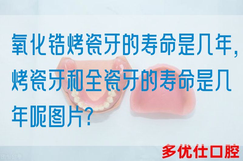 氧化锆烤瓷牙的寿命是几年,烤瓷牙和全瓷牙的寿命是几年呢图片？(图1)