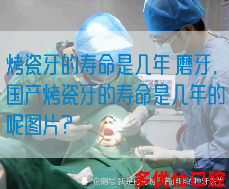 烤瓷牙的寿命是几年 磨牙,国产烤瓷牙的寿命是几年的呢图片？(图1)