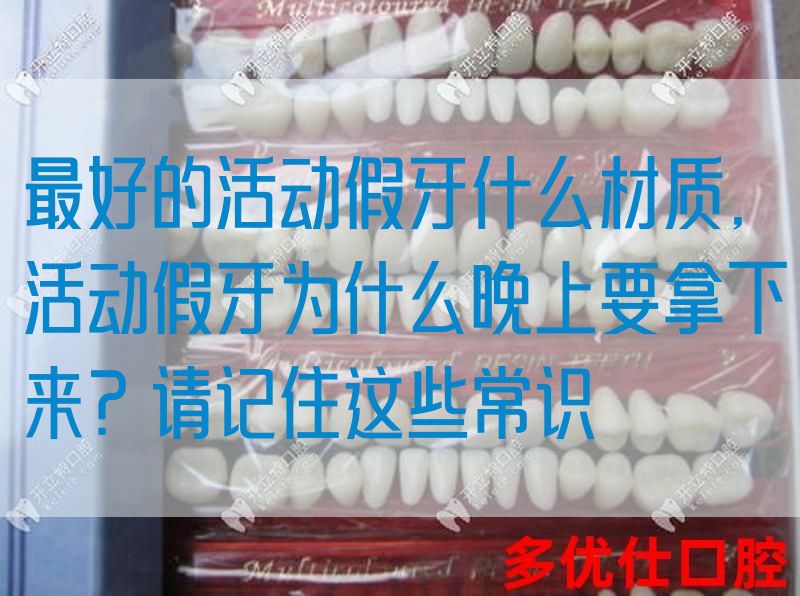 最好的活动假牙什么材质,活动假牙为什么晚上要拿下来？请记住这些常识