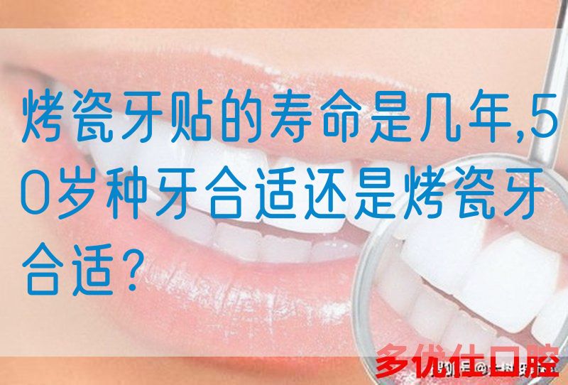 烤瓷牙贴的寿命是几年,50岁种牙合适还是烤瓷牙合适？
