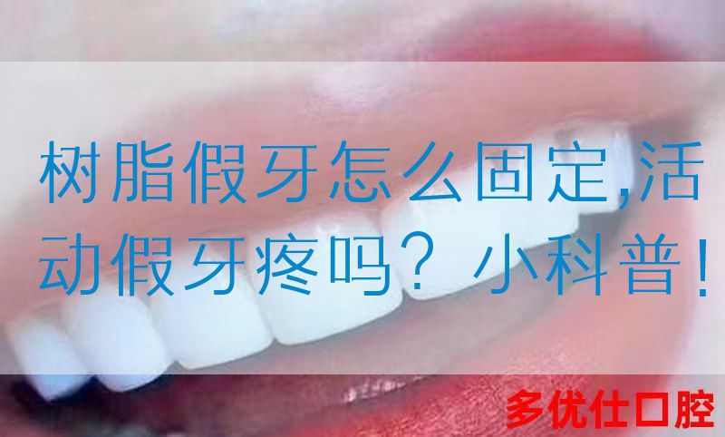 树脂假牙怎么固定,活动假牙疼吗？小科普！