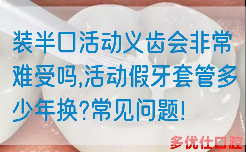 
装半*动义齿会非常难受吗,活动假牙套管多少年换?常见问题！(图1)