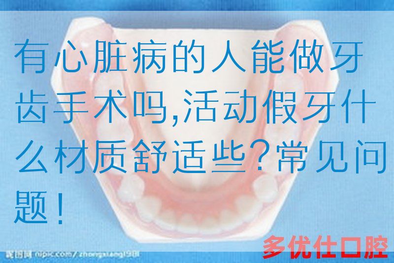 有*病的人能做牙齿手术吗,活动假牙什么材质舒适些?常见问题！(图1)