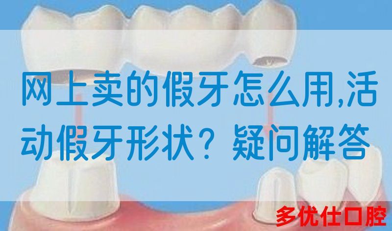 网上卖的假牙怎么用,活动假牙形状？疑问解答