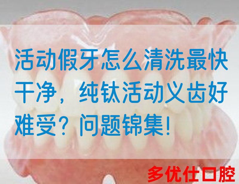 活动假牙怎么清洗最快干净，纯钛活动义齿好难受？问题锦集！(图1)